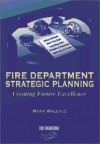 Fire Department Strategic Planning: Creating Future Excellence - Mark Wallace