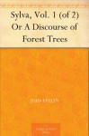 Sylva, Vol. 1 (of 2) Or A Discourse of Forest Trees - John Evelyn