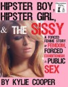 Hipster Boy, Hipster Girl, and the Sissy: A Forced Femme Story of Femdom, Forced Exhibitionism, and Public Sex - Kylie Cooper, N.T. Morley