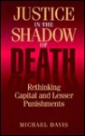 Justice in the Shadow of Death: Rethinking Capital and Lesser Punishments - Michael Davis