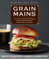 Grain Mains: 101 Surprising and Satisfying Whole Grain Recipes for Every Meal of the Day - Bruce Weinstein, Mark Scarbrough