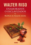 Enamorados o esclavizados: Manifiesto de liberación afectiva (Biblioteca Walter Riso) (Spanish Edition) - Walter Riso
