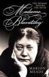 Madame Blavatsky: The Woman Behind the Myth - Marion Meade