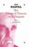 Moi, Antoine de Tounens, roi de Patagonie - Jean Raspail