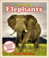 AMAZING ELEPHANTS: A Children's Book About Elephant's Amazing Facts, Figures and Pictures - Anita Williams