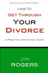 How To Get Through Your Divorce (Divorce Series) - Jim Rogers