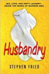 Husbandry: Sex, Love & Dirty Laundry--Inside the Minds of Married Men - Stephen Fried