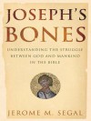 Joseph's Bones: Understanding the Struggle Between God and Mankind in the Bible - Jerome Segal