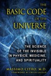 The Basic Code of the Universe: The Science of the Invisible in Physics, Medicine, and Spirituality - Citro, Massimo, M.D., Ervin Laszlo