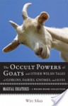 The Occult Powers of Goats and Other Welsh Tales of Goblins, Fairies, Gnomes, and Elves: Magical Creatures, a Weiser Books Collection - William Wirt Sikes, Varla Ventura