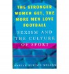 The Stronger Women Get, the More Men Love Football: Sexism and the Culture of Sport - Mariah Burton Nelson