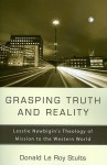 Grasping Truth and Reality: Lesslie Newbigin's Theology of Mission to the Western World - Donald Le Roy Stults