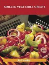 Grilled Vegetable Greats: Delicious Grilled Vegetable Recipes, the Top 100 Grilled Vegetable Recipes - Jo Franks