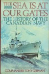 The Sea Is at Our Gates : The History of the Canadian Navy - Tony German