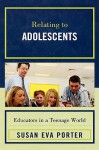 Relating to Adolescents: Educators in a Teenage World - Susan Eva Porter