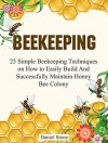 Beekeeping: The Ultimate Beginners Guide To Beekeeping - 25 Simple Beekeeping Techniques on How to Easily Build And Successfully Maintain Honey Bee Colony ... Mistakes, beekeeping for beginners) - Daniel Stone