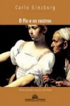 O Fio e os Rastros: Verdadeiro, Falso, Fictício - Carlo Ginzburg, Rosa Freire D'Aguiar, Eduardo Brandão, Angelica (translation of Latin quotations) Chiappetta