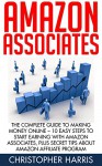 Amazon Associates: The Complete Guide To Making Money Online - 10 Easy Steps to Start Earning With Amazon Associates, Plus Secret Tips About Amazon Affiliate Program - Christopher Harris