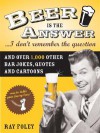 Beer Is the Answer...I Don't Remember the Question: And Over 1,000 Other Bar Jokes, Quotes and Cartoons - Ray Foley