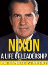 Nixon: A Life of Leadership | The True Story of Richard Nixon (Short Reads Historical Biographies of Famous People) - Alexander Kennedy