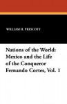 Nations of the World: Mexico and the Life of the Conqueror Fernando Cortes, Vol. 1 - William H. Prescott