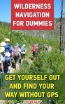 Wilderness Navigation For Dummies: Get Yourself Out And Find Your Way Without GPS: (How to Navigate in the Wilderness) (Survival Guide) - Steven Gray