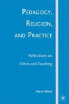 Pedagogy, Religion, and Practice: Reflections on Ethics and Teaching - Alan A. Block