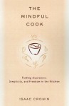 The Mindful Cook: Finding Awareness, Simplicity, and Freedom in the Kitchen - Isaac Cronin