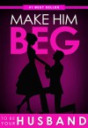 Make Him BEG to Be Your Husband: The Ultimate Step By Step Plan to Get Him to Propose (and Think It Was His Idea All Along!) - Eric Monroe