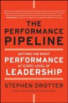 The Performance Pipeline: Getting the Right Performance At Every Level of Leadership - Stephen Drotter