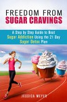 Freedom From Sugar Cravings: A Step by Step Guide to Beat Sugar Addiction Using the 21 Day Sugar Detox Plan (Sugar Detox Diet) - Jessica Meyer