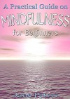 Mindfulness: A Practical Guide on Mindfulness for Beginners (FREE BONUS ecourse and ebook on Mindful Meditation Included) (Mindfulness for Beginners, Meditation, Finding Peace, Present Moment) - Jane Peters