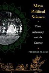 Maya Political Science: Time, Astronomy, and the Cosmos - Prudence M. Rice