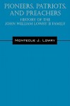 Pioneers, Patriots, and Preachers: History of the John William Lowry II Family - Montecue J Lowry