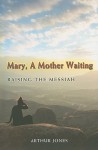 Mary, a Mother Waiting: Raising the Messiah - Arthur Jones