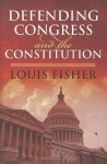 Defending Congress and the Constitution - Louis Fisher