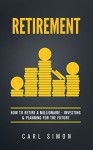 Retirement: How To Retire a Millionaire - Investing & Planning For The Future (Retirement Planning, Passive Income, Retire, Pension, Retirement Plan, 401k, Annuities) - Carl Simon