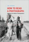 How to Read a Photograph: Lessons from Master Photographers - Ian Jeffrey