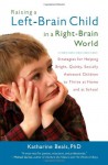 Raising a Left-Brain Child in a Right-Brain World: Strategies for Helping Bright, Quirky, Socially Awkward Children to Thrive at Home and at School - Katharine Beals