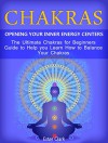 Chakras: Opening Your Inner Energy Centers - The Ultimate Chakras for Beginners Guide to Help you Learn How to Balance Your Chakras (Chakras, Chakra Healing, Chakra Balancing) - Ester Clark