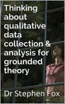 Thinking about qualitative data collection & analysis for grounded theory (Essay) - Dr Stephen Fox