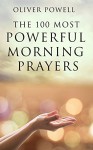 Prayer: The 100 Most Powerful Morning Prayers Every Christian Needs To Know (Prayer, Christian, Morning) - Oliver Powell, Prayer