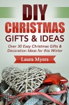 DIY Christmas Gifts & Ideas: Over 30 Easy Christmas Gifts & Decoration Ideas for this Winter (Do It Yourself, Christmas, Gifts, Holiday Season, Presents, ... Homemade, Arts & Crafts, Quick & Easy) - Laura Myers