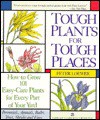 Tough Plants for Tough Places: How to Grow 101 Easy-Care Plants for Every Part of Your Yard - Peter Loewer