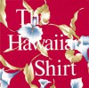 The Hawaiian Shirt: Its Art and History - H. Thomas Steele