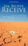 Ask, Believe, Receive - 7 Days to Increased Wealth, Better Relationships, and a Life You Love (...Even When it Seems Impossible) - David Hooper