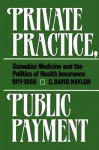 Private Practice, Public Payment: Canadian Medicine and the Politics of Health Insurance, 1911-1966 - David Naylor