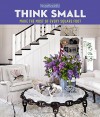 House Beautiful Think Small: Make the Most of Every Square Foot - House Beautiful