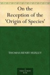 On the Reception of the 'Origin of Species' - Thomas Henry Huxley