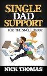 SINGLE DAD SUPPORT FOR THE SINGLE DADDY: Coping With The Divorce And Parenting Challenges As A Single Dad [Single Daddy Dating Series] - Nick Thomas